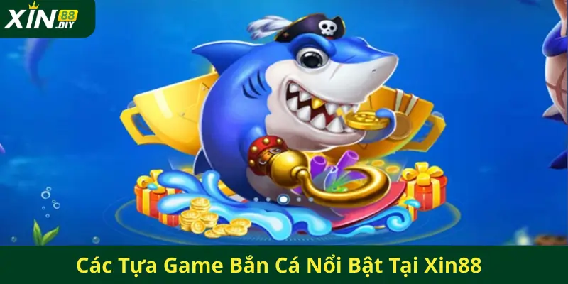 Các Tựa Game Bắn Cá Nổi Bật Tại Xin88