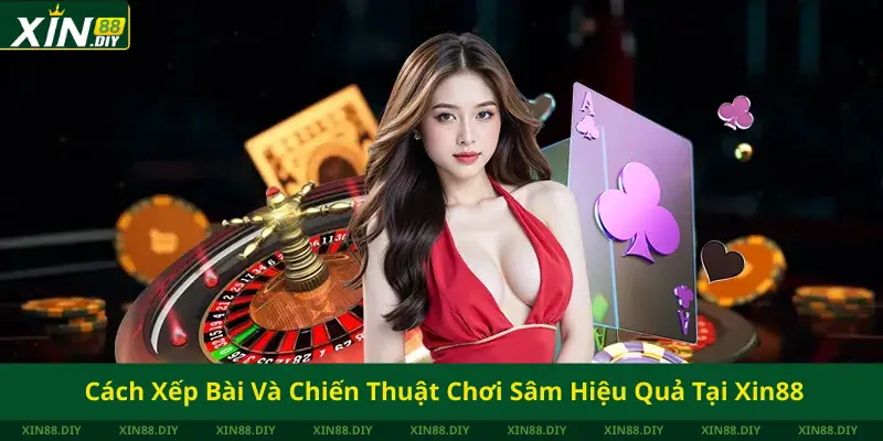 Cách Xếp Bài Và Chiến Thuật Chơi Sâm Hiệu Quả Tại Xin88