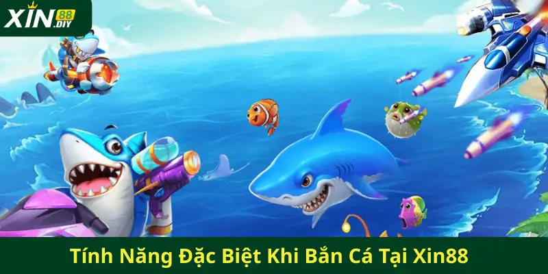 Tính Năng Đặc Biệt Khi Bắn Cá Tại Xin88