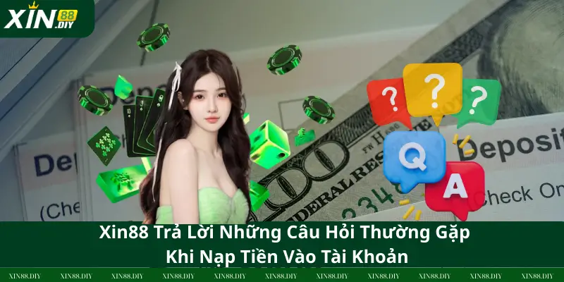 Xin88 Trả Lời Những Câu Hỏi Thường Gặp Khi Nạp Tiền Vào Tài Khoản